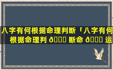 八字有何根据命理判断「八字有何根据命理判 🍀 断命 🐘 运」